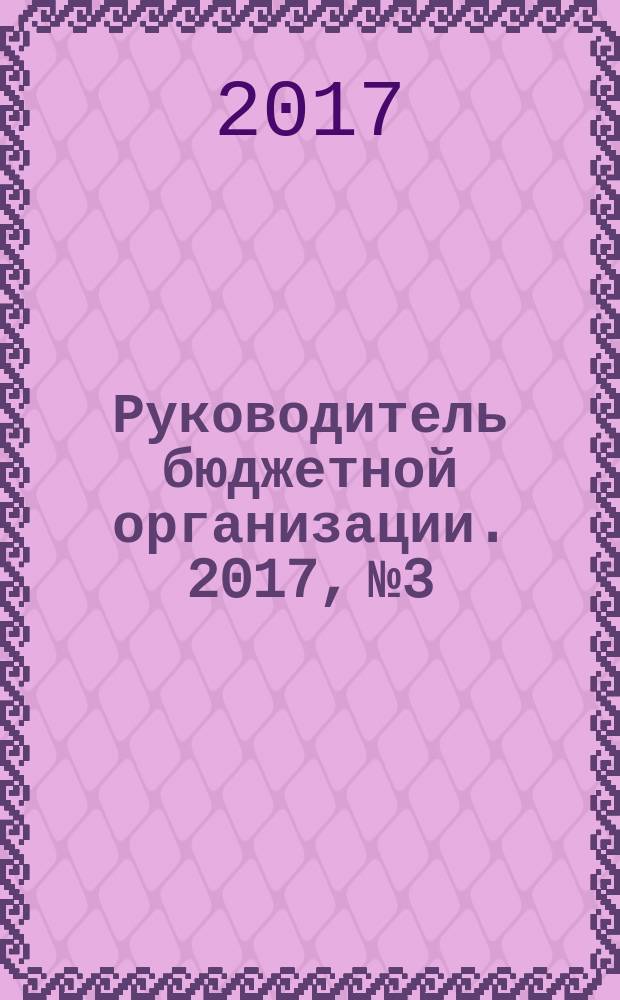 Руководитель бюджетной организации. 2017, № 3