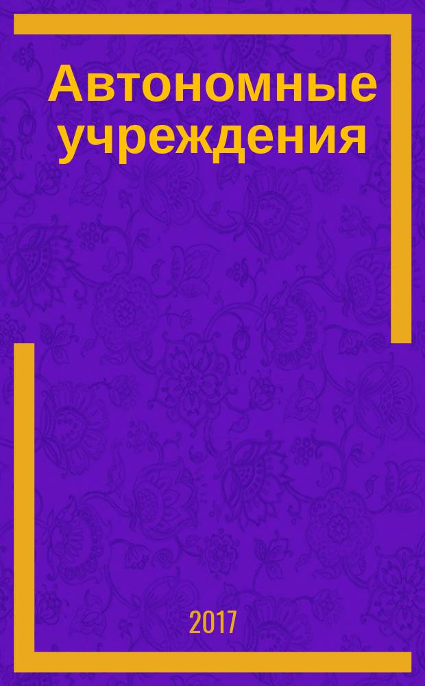 Автономные учреждения: бухгалтерский учет и налогообложение : журнал для думающего бухгалтера. 2017, № 3
