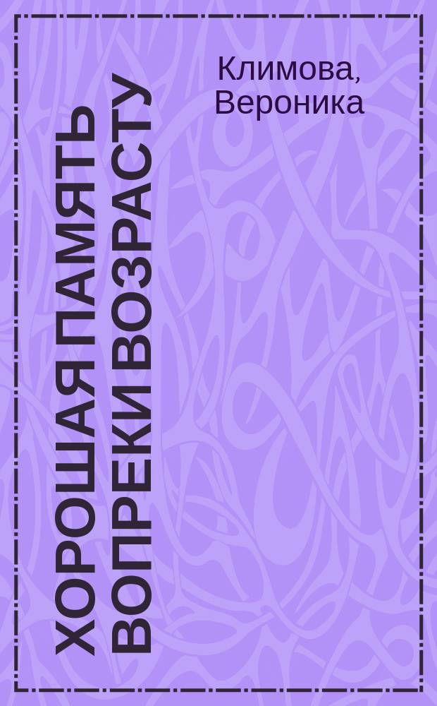 Хорошая память вопреки возрасту : причины нарушений. Профилактика. Лечение