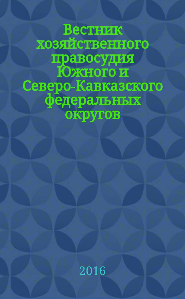 Вестник хозяйственного правосудия Южного и Северо-Кавказского федеральных округов : ежеквартальный журнал. 2016, № 3 (21)
