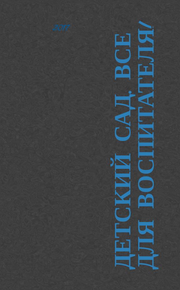 Детский сад. Все для воспитателя ! : комплексная поддержка педагога научно-методический журнал. 2017, № 3 (63)