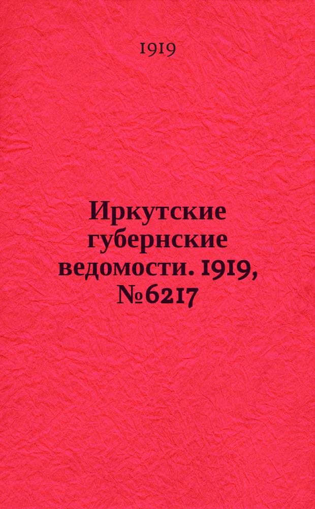 Иркутские губернские ведомости. 1919, № 6217 (17 [февр.] (2 марта))
