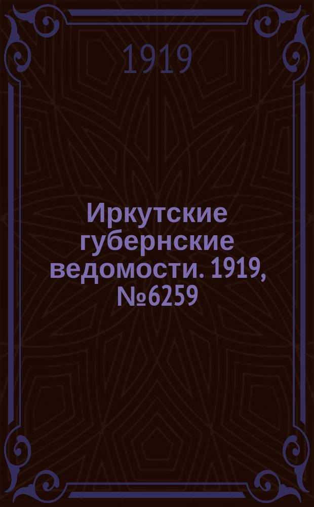 Иркутские губернские ведомости. 1919, № 6259 (21 [июля] (3 авг.))