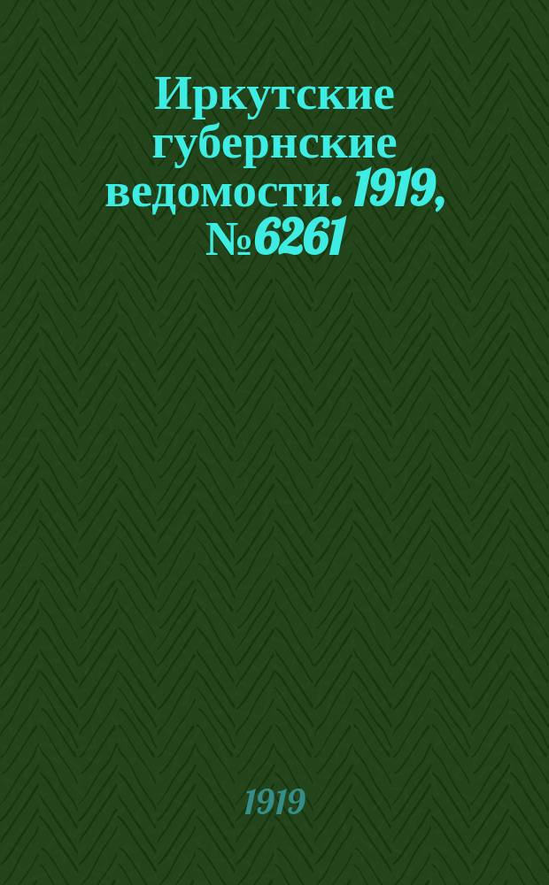 Иркутские губернские ведомости. 1919, № 6261 (28 [июля] (10 авг.))