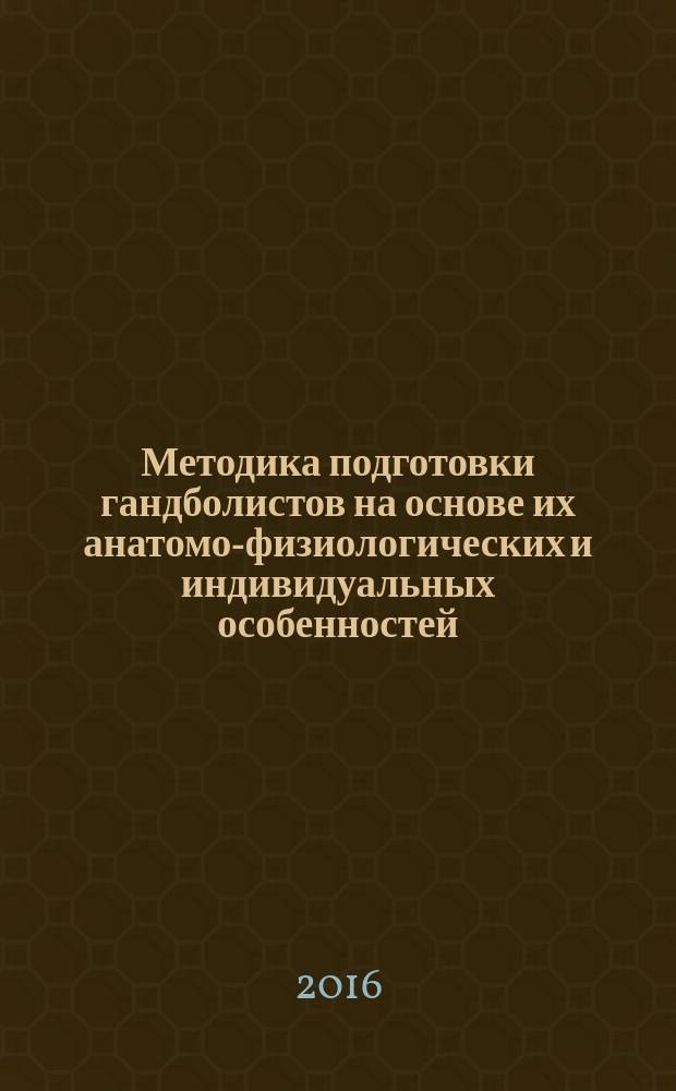 Методика подготовки гандболистов на основе их анатомо-физиологических и индивидуальных особенностей : учебное пособие для студентов, обучающихся по программе бакалавриата по направлению подготовки 49.03.01 "Физическая культура"
