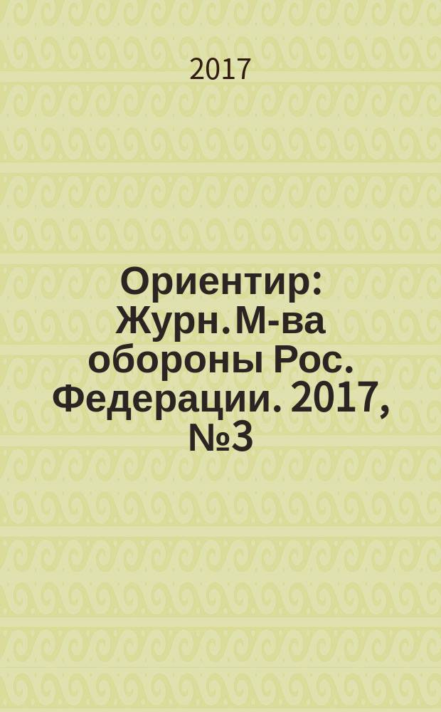 Ориентир : Журн. М-ва обороны Рос. Федерации. 2017, № 3 (273)