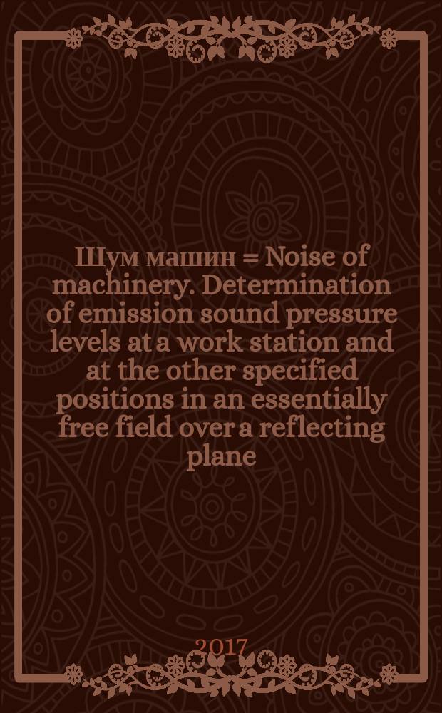 Шум машин = Noise of machinery. Determination of emission sound pressure levels at a work station and at the other specified positions in an essentially free field over a reflecting plane. Определение уровней звукового давления излучения на рабочем месте и в других контрольных точках в существенно свободном звуковом поле над звукоотражающей плоскостью : ГОСТ ISO 11201-2016