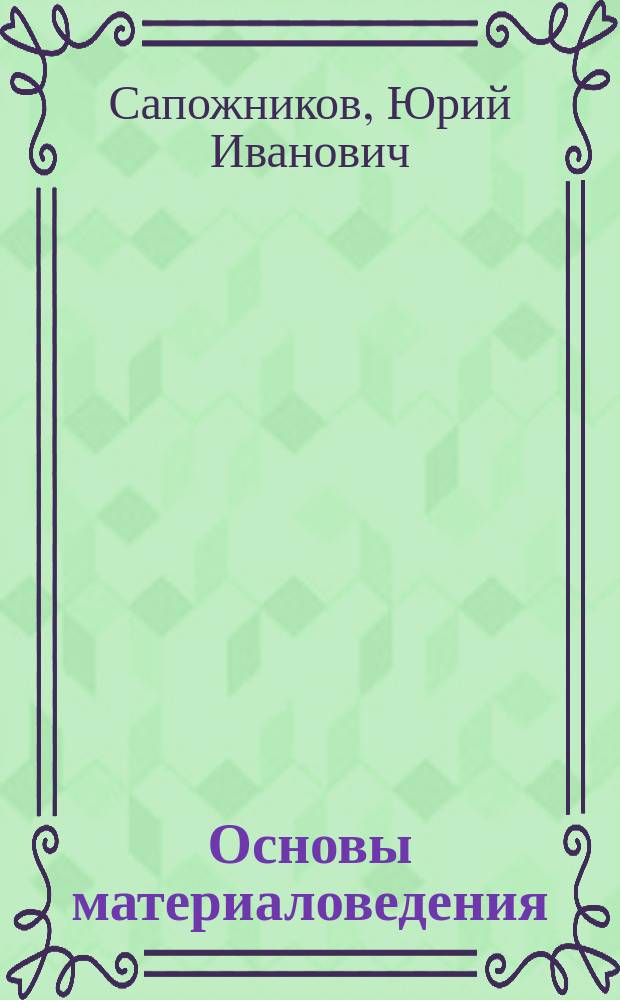 Основы материаловедения (металлообработка) : учебник : для использования в учебном процессе образовательных учреждений, реализующих программы начального профессионального образования