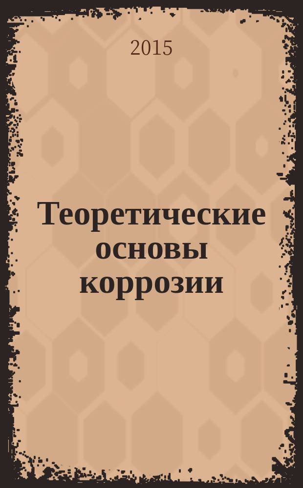 Теоретические основы коррозии : учебное пособие для студентов очной и заочной форм обучения направлений бакалавриата 270800 - Строительство, 240100 - Химическая технология
