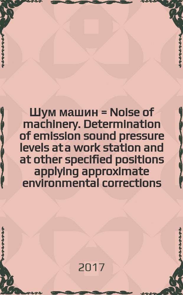 Шум машин = Noise of machinery. Determination of emission sound pressure levels at a work station and at other specified positions applying approximate environmental corrections. Определение уровней звукового давления излучения на рабочем месте и в других контрольных точках с приближенными коррекциями на свойства испытательного пространства : ГОСТ ISO 11202-2016