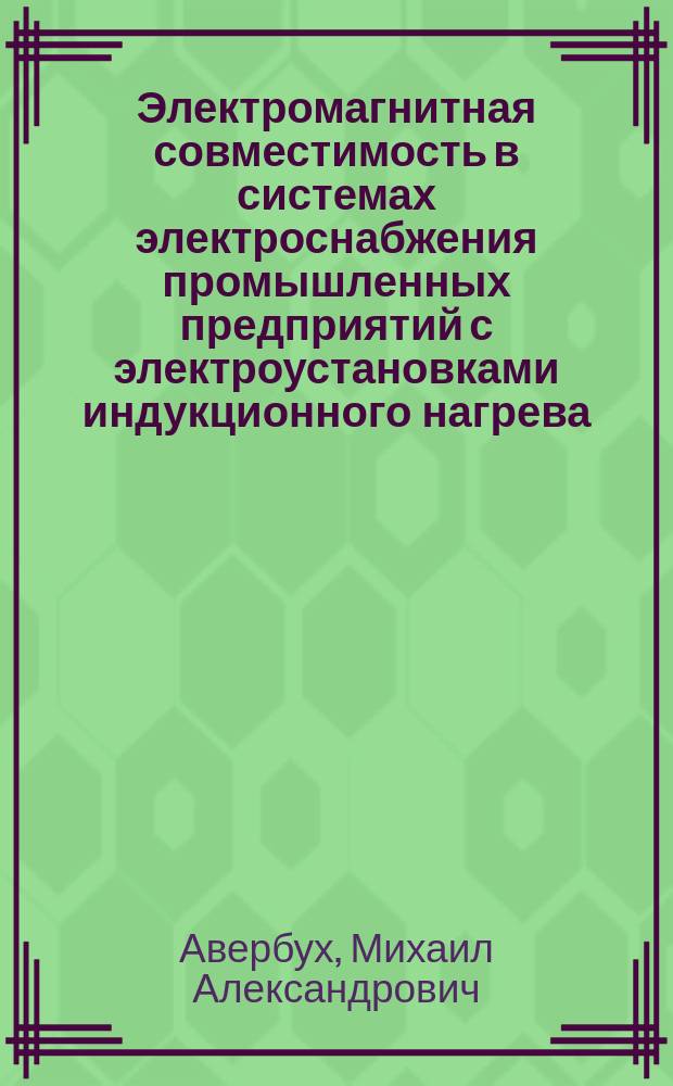 Электромагнитная совместимость в системах электроснабжения промышленных предприятий с электроустановками индукционного нагрева : монография