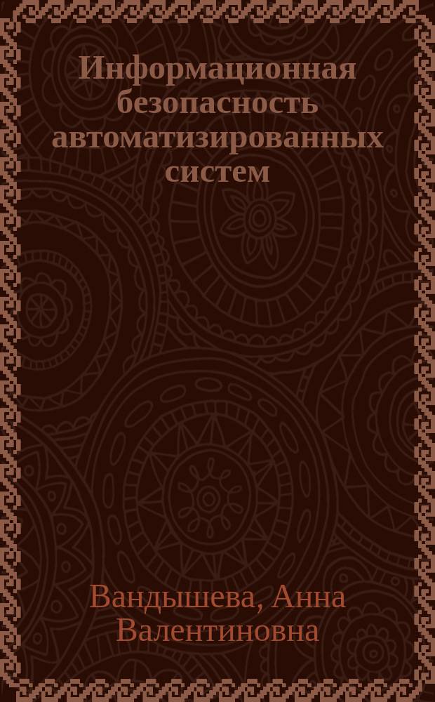 Информационная безопасность автоматизированных систем : учебное пособие на английском языке : для студентов 4-5 курсов специальности 10.05.03