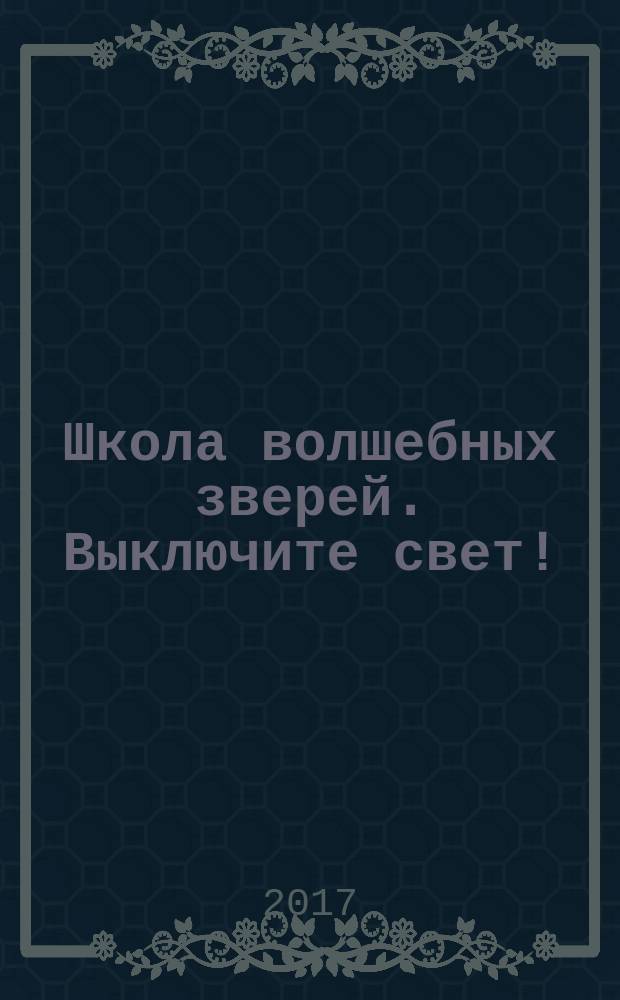 Школа волшебных зверей. Выключите свет! : для среднего школьного возраста
