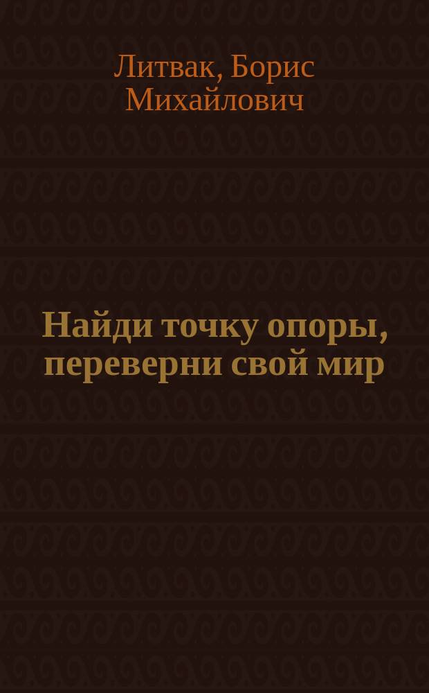 Найди точку опоры, переверни свой мир