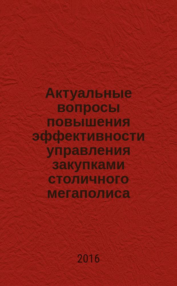 Актуальные вопросы повышения эффективности управления закупками столичного мегаполиса : материалы международной научно-практической конференции