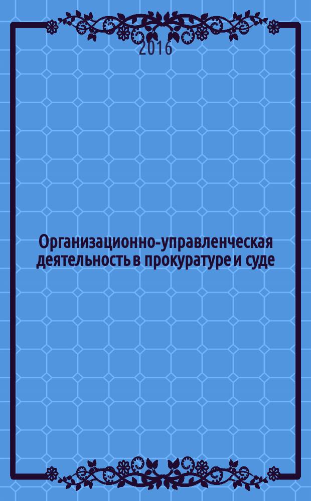 Организационно-управленческая деятельность в прокуратуре и суде : учебное пособие для магистрантов