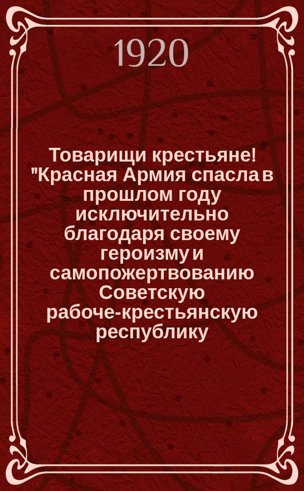Товарищи крестьяне! "Красная Армия спасла в прошлом году исключительно благодаря своему героизму и самопожертвованию Советскую рабоче-крестьянскую республику ...", 27 июля 1920 г. : листовка