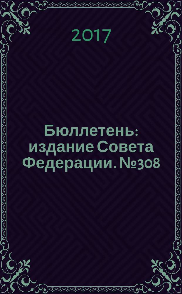 Бюллетень : издание Совета Федерации. № 308 (507)
