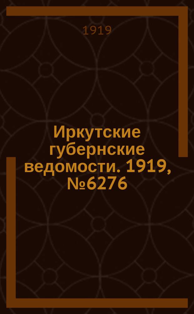 Иркутские губернские ведомости. 1919, № 6276 (5 окт.)