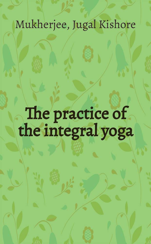 The practice of the integral yoga : (with copious hints for the pilgrims of the path) = Практика интегральной йоги.