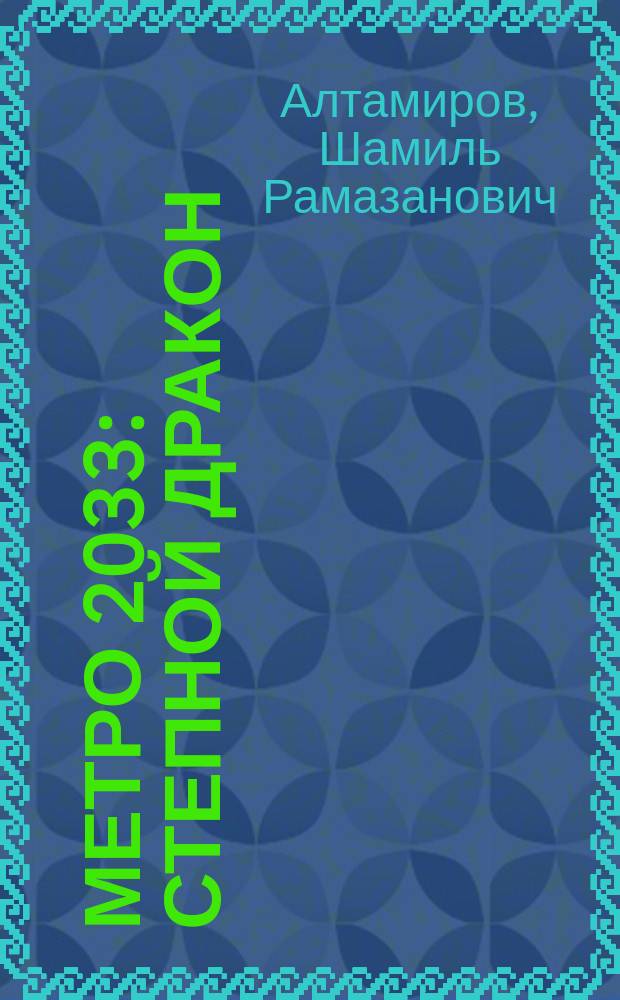 Метро 2033: степной дракон : фантастический роман