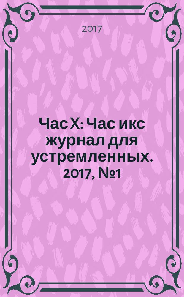Час X : Час икс журнал для устремленных. 2017, № 1 (39)