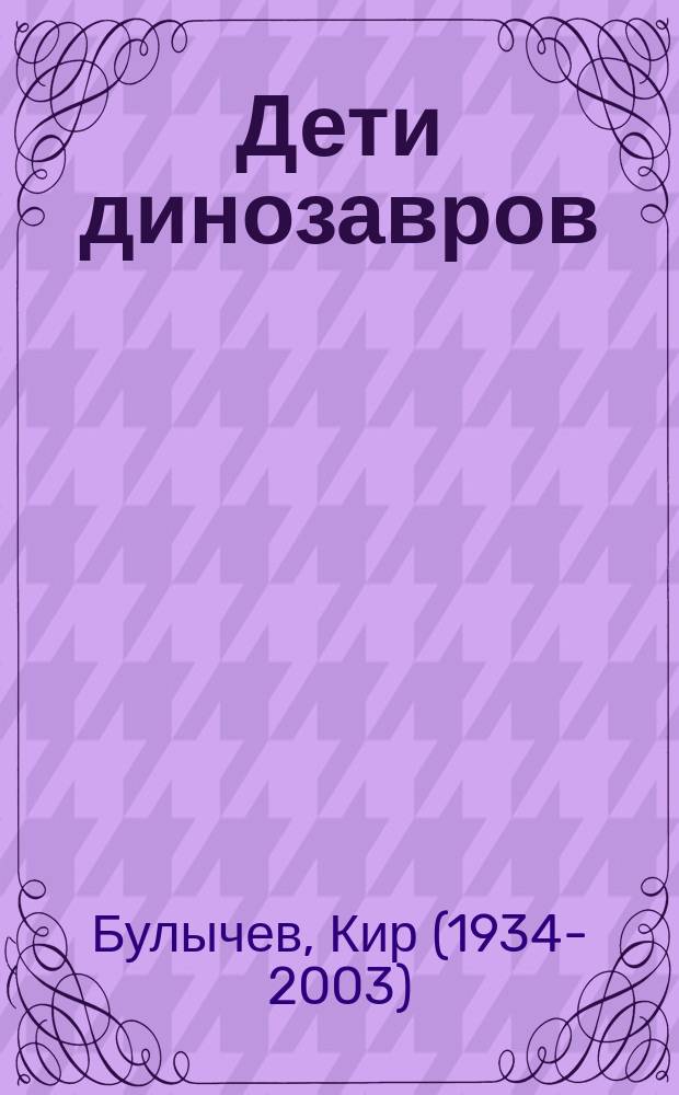 Дети динозавров : повести : с комментариями для школьников : для среднего школьного возраста