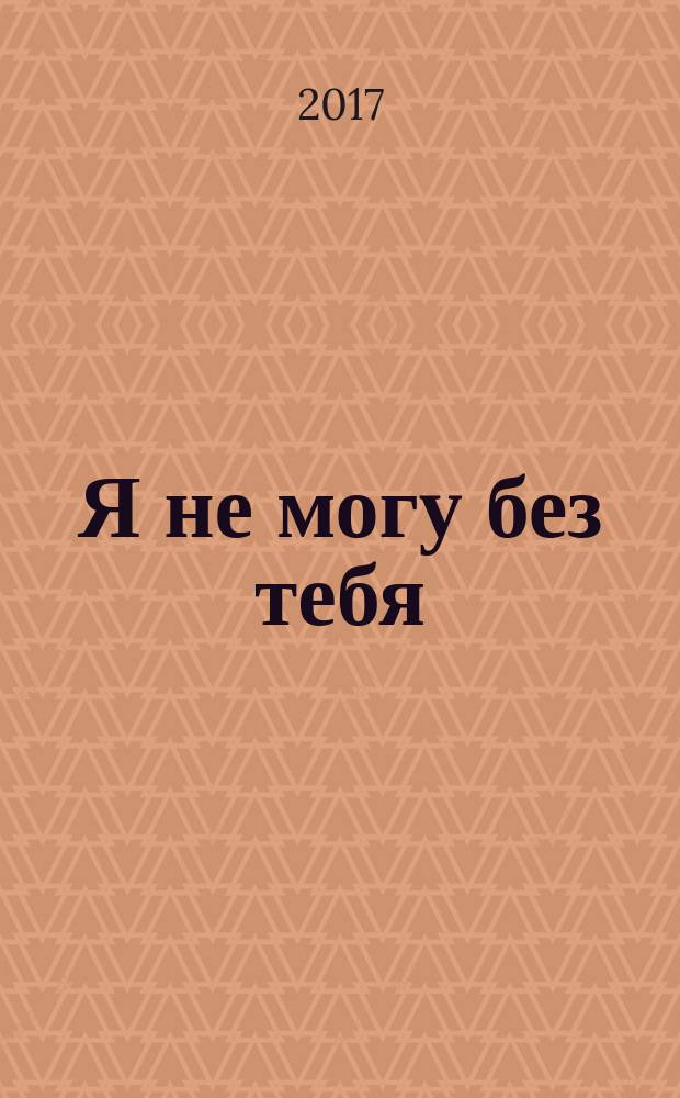 Я не могу без тебя