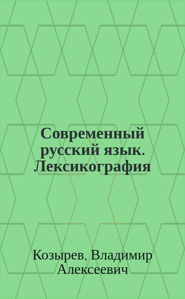 Современный русский язык. Лексикография : учебное пособие : для студентов бакалавриата и магистратуры, обучающихся по филологическим направлениям : соответствует ФГОС ВО последнего поколения