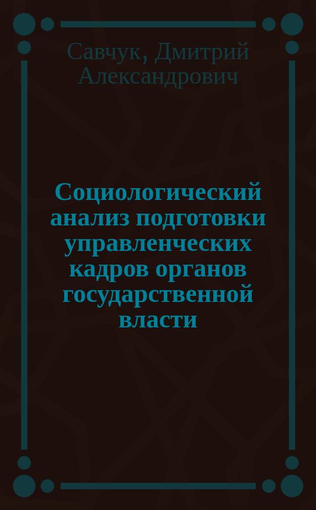 Социологический анализ подготовки управленческих кадров органов государственной власти : монография