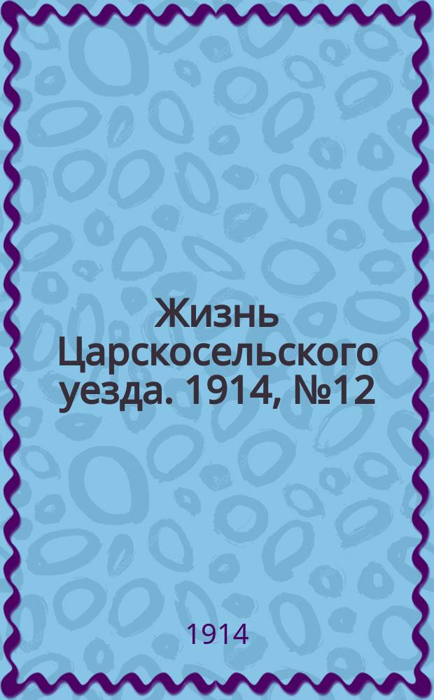 Жизнь Царскосельского уезда. 1914, № 12 (22 марта)