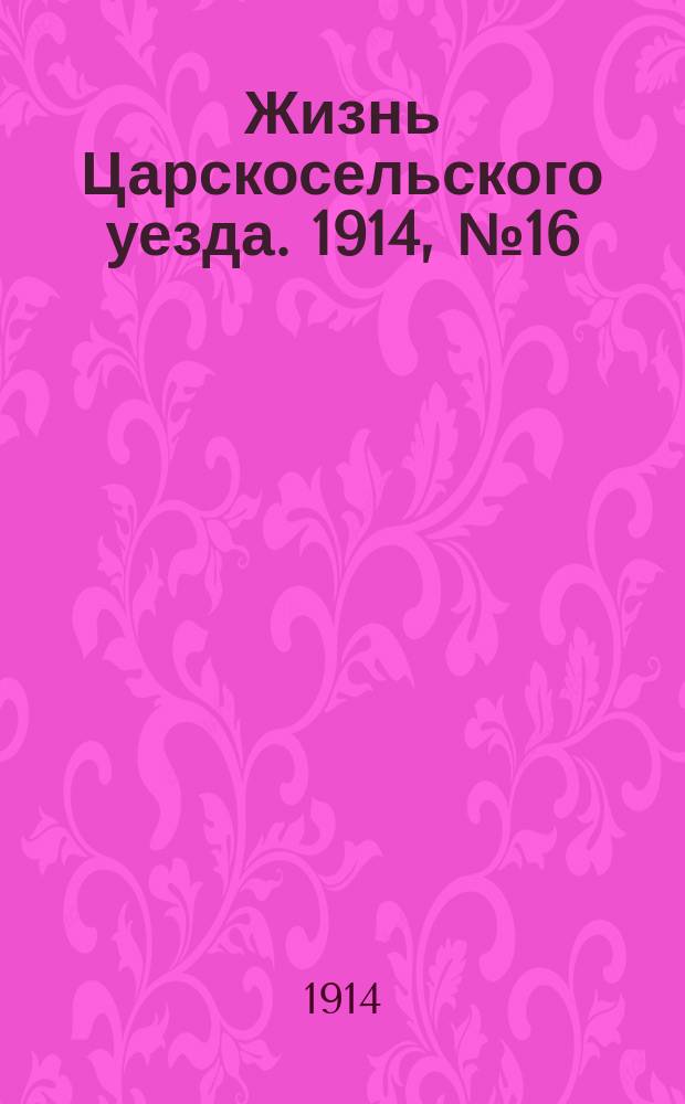 Жизнь Царскосельского уезда. 1914, № 16 (26 апр.)