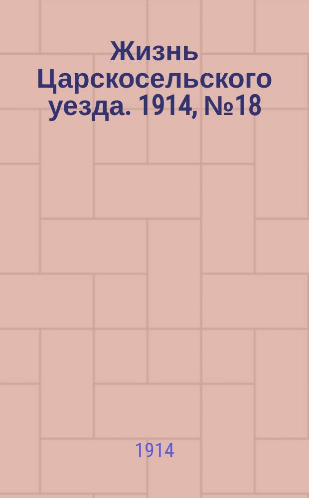Жизнь Царскосельского уезда. 1914, № 18 (10 мая)