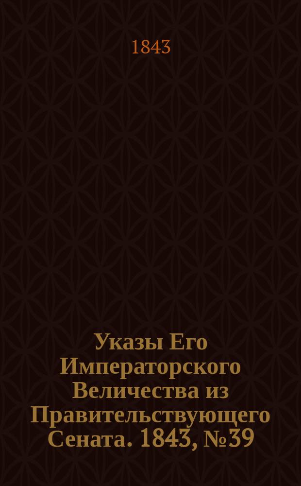 [Указы Его Императорского Величества из Правительствующего Сената. 1843, № 39 (14 мая)