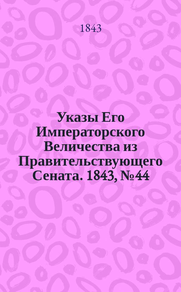 [Указы Его Императорского Величества из Правительствующего Сената. 1843, № 44 (1 июня)