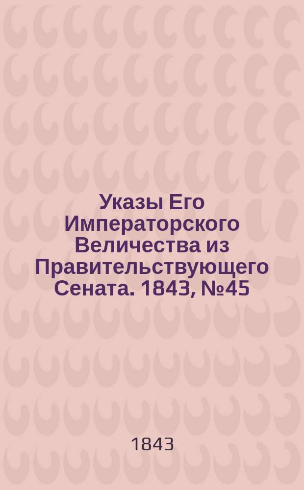 [Указы Его Императорского Величества из Правительствующего Сената. 1843, № 45 (4 июня)