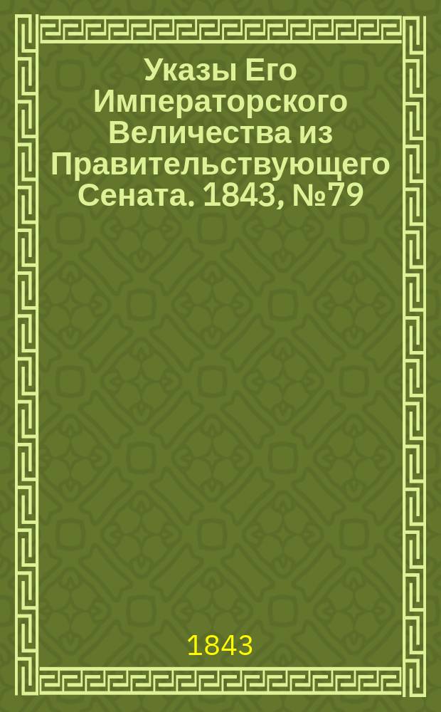 [Указы Его Императорского Величества из Правительствующего Сената. 1843, № 79 (1 окт.)