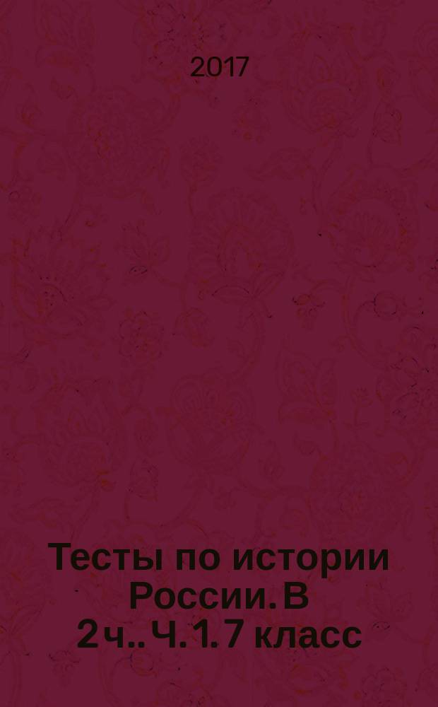 Тесты по истории России. [В 2 ч.]. Ч. 1. 7 класс : к учебнику под редакцией А. В. Торкунова "История России. 7 кл." (М. : Просвещение)