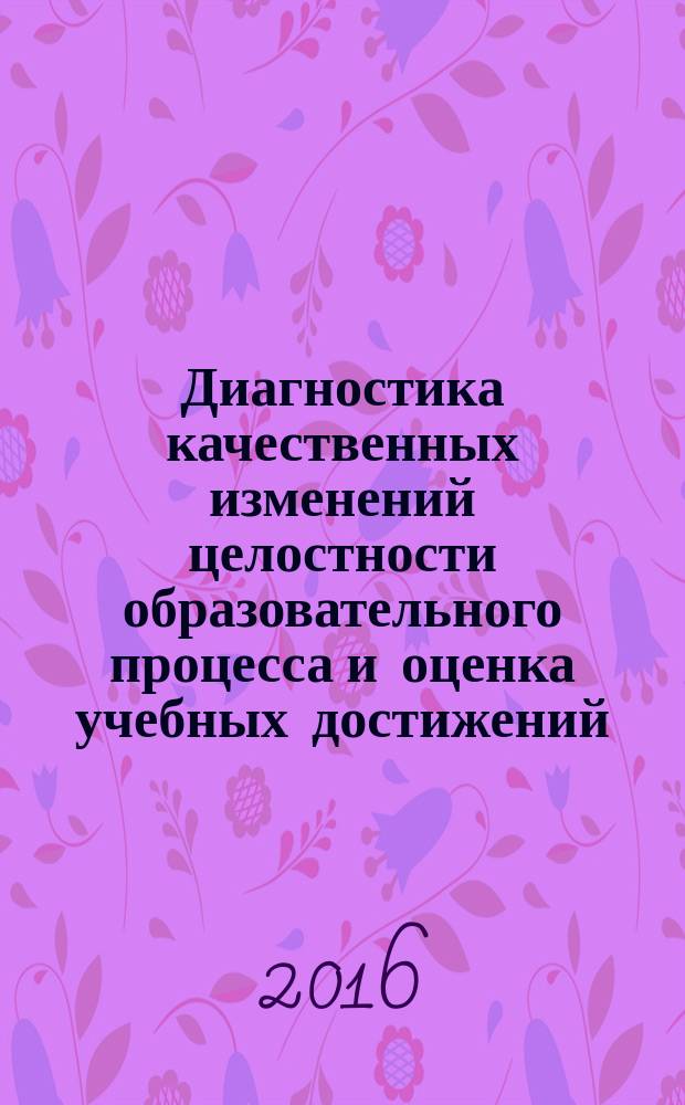 Диагностика качественных изменений целостности образовательного процесса и оценка учебных достижений : (на примере подготовки бакалавров по направлению 050100 - Педагогическое образование) : учебно-методическое пособие