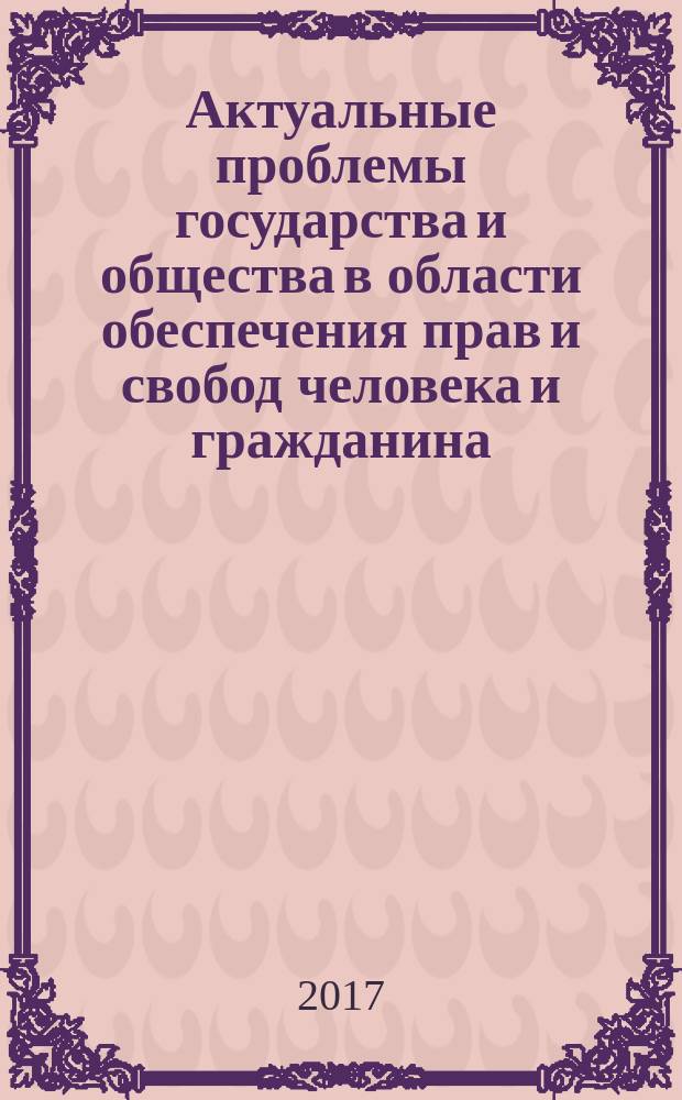 Актуальные проблемы государства и общества в области обеспечения прав и свобод человека и гражданина : материалы Международной научно-практической конференции, посвященной 68-й годовщине со дня принятия Всеобщей декларации прав человека, [г. Уфа], 8 декабря 2016 года [в 5 ч. Ч. 1