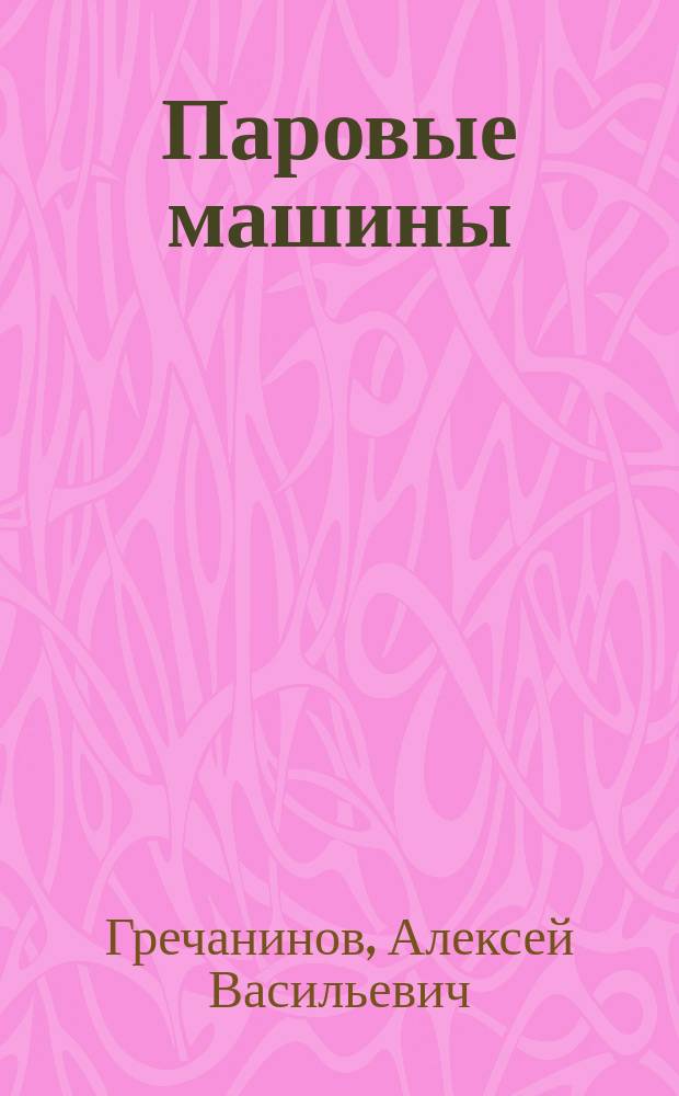 Паровые машины : читанные в Харьковском технологическом институте Императора Александра III в 1901-1902 академ. году