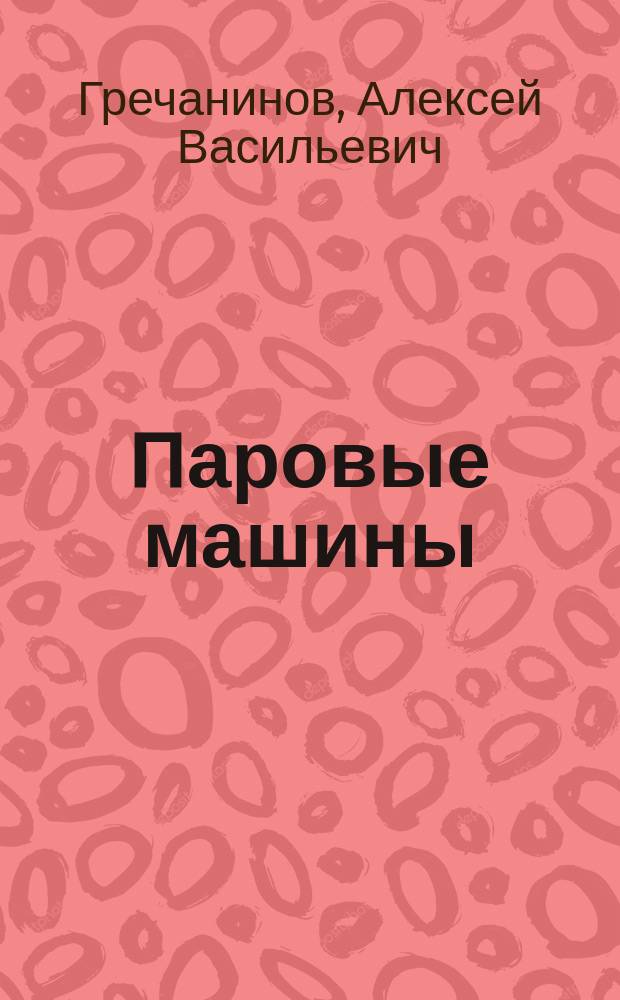 Паровые машины : читанные в 1901-1902 академич. году проф. Гречаниновым