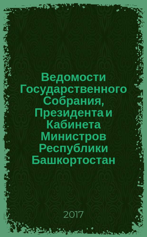 Ведомости Государственного Собрания, Президента и Кабинета Министров Республики Башкортостан. 2017, № 6 (552)