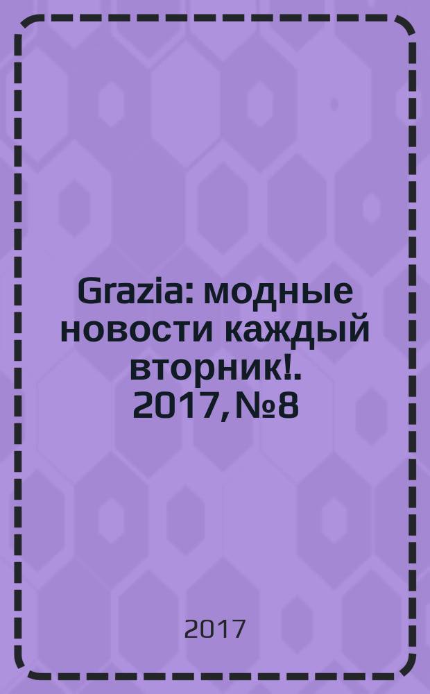 Grazia : модные новости каждый вторник !. 2017, № 8