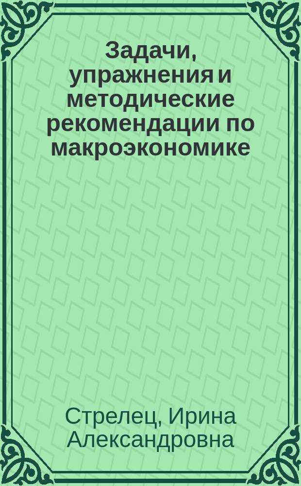 Задачи, упражнения и методические рекомендации по макроэкономике : практикум