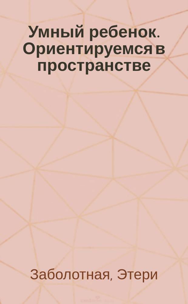 Умный ребенок. Ориентируемся в пространстве : ориентируемся в пространстве : 2+
