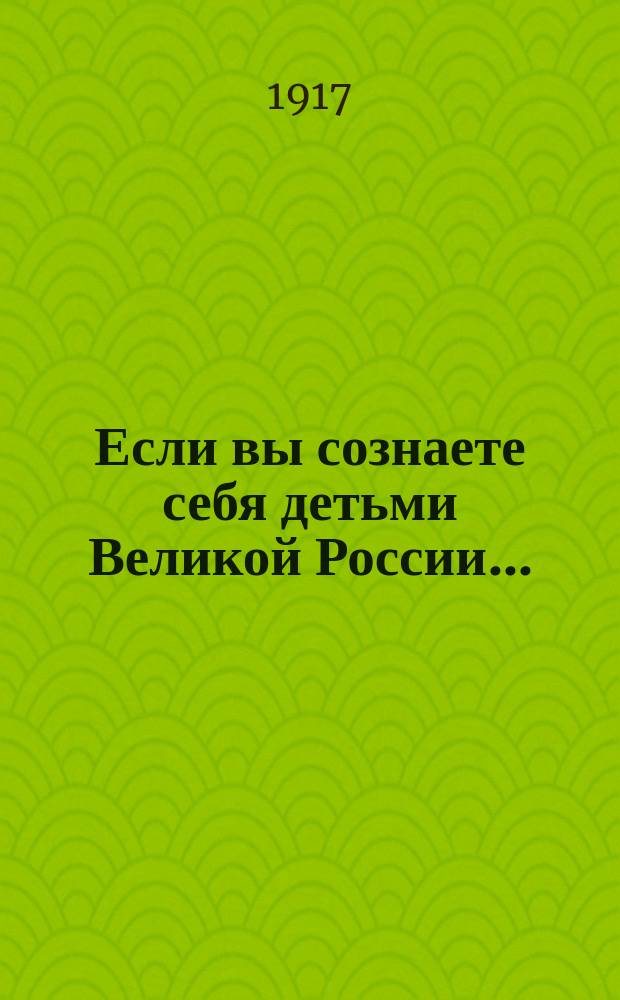 Если вы сознаете себя детьми Великой России... : листовка