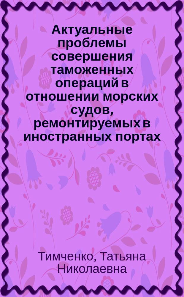 Актуальные проблемы совершения таможенных операций в отношении морских судов, ремонтируемых в иностранных портах : монография