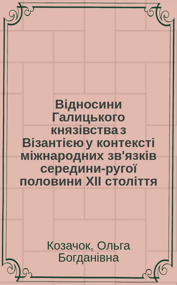 Вiдносини Галицького князiвства з Вiзантiєю у контекстi мiжнародних зв'язкiв середини -друго&iuml; половини XII столiття : автореферат диссертации на соискание ученой степени кандидата iсторичних наук : специальность 07.00.01 - iсторiя Укра&iuml;ни