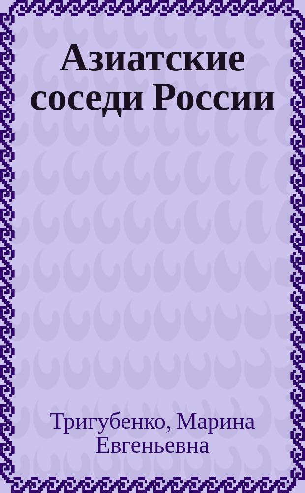 Азиатские соседи России: взаимодействие в региональной среде = Asian neighbors of Russia: cooperation in a regional context : коллективная монография